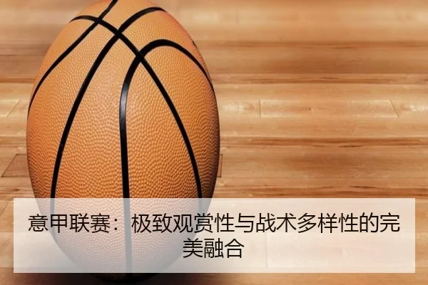 意甲联赛：极致观赏性与战术多样性的完美融合