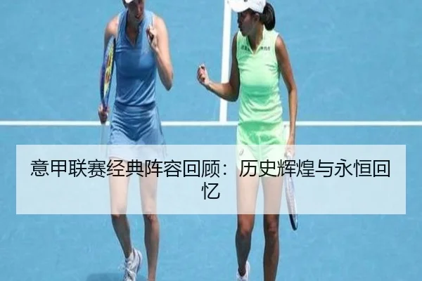 意甲联赛经典阵容回顾：历史辉煌与永恒回忆