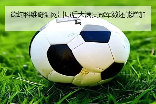 德约科维奇温网出局后大满贯冠军数还能增加吗